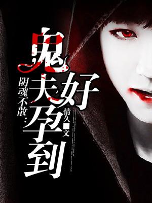 阴魂不散鬼夫好孕到无弹窗